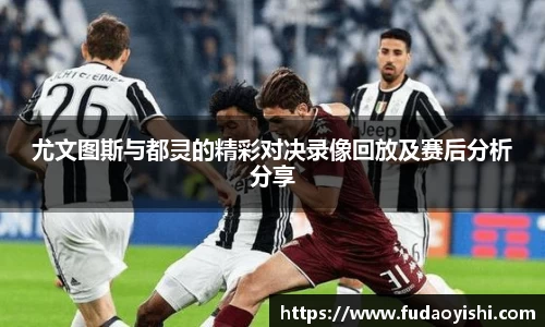 尤文图斯与都灵的精彩对决录像回放及赛后分析分享
