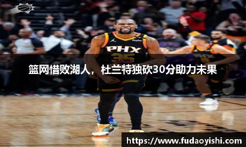 篮网惜败湖人，杜兰特独砍30分助力未果