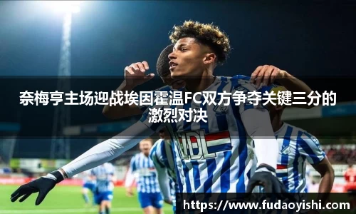奈梅亨主场迎战埃因霍温FC双方争夺关键三分的激烈对决