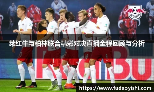 莱红牛与柏林联合精彩对决直播全程回顾与分析
