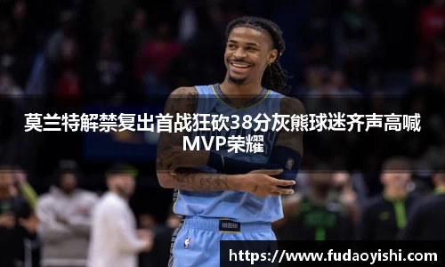 莫兰特解禁复出首战狂砍38分灰熊球迷齐声高喊MVP荣耀