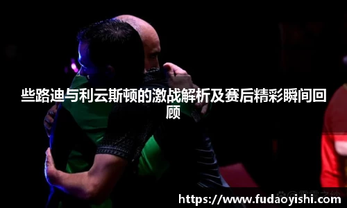 些路迪与利云斯顿的激战解析及赛后精彩瞬间回顾
